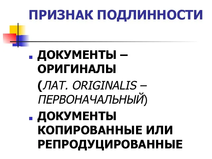 ПРИЗНАК ПОДЛИННОСТИ ДОКУМЕНТЫ – ОРИГИНАЛЫ (ЛАТ. ORIGINALIS – ПЕРВОНАЧАЛЬНЫЙ) ДОКУМЕНТЫ КОПИРОВАННЫЕ ИЛИ РЕПРОДУЦИРОВАННЫЕ