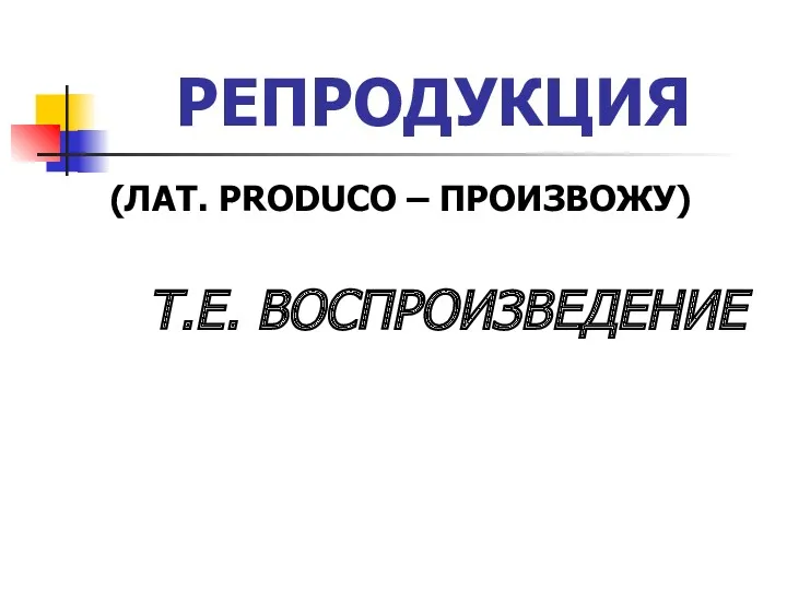 РЕПРОДУКЦИЯ (ЛАТ. PRODUCO – ПРОИЗВОЖУ) Т.Е. ВОСПРОИЗВЕДЕНИЕ