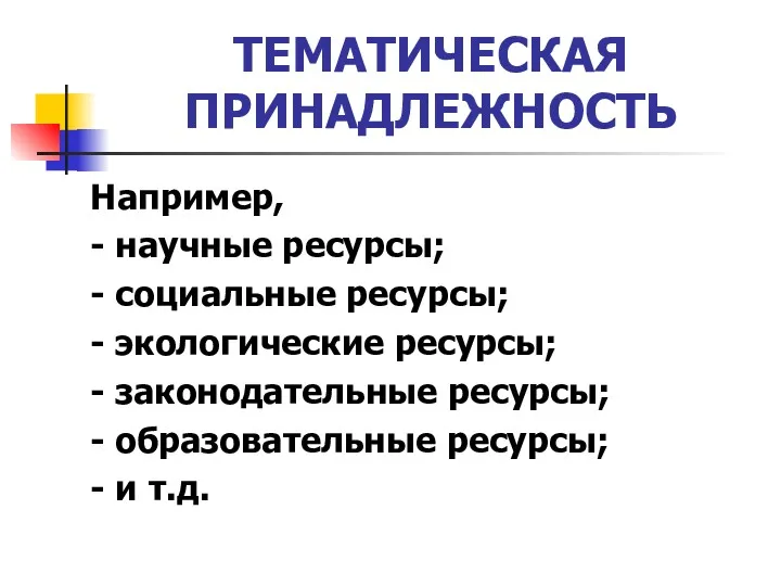 ТЕМАТИЧЕСКАЯ ПРИНАДЛЕЖНОСТЬ Например, - научные ресурсы; - социальные ресурсы; -