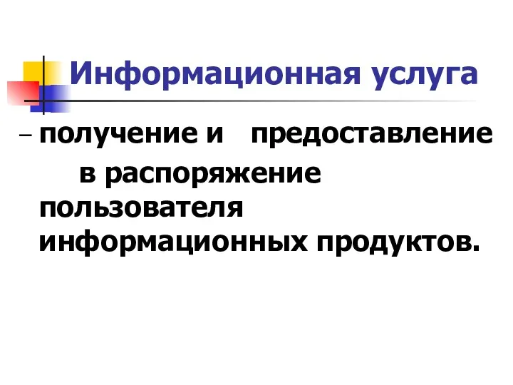 Информационная услуга – получение и предоставление в распоряжение пользователя информационных продуктов.