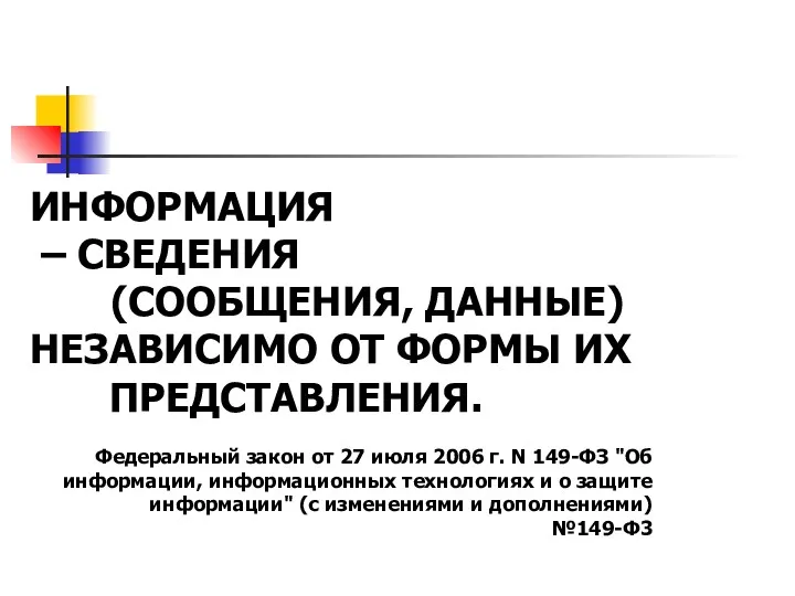 ИНФОРМАЦИЯ – СВЕДЕНИЯ (СООБЩЕНИЯ, ДАННЫЕ) НЕЗАВИСИМО ОТ ФОРМЫ ИХ ПРЕДСТАВЛЕНИЯ.