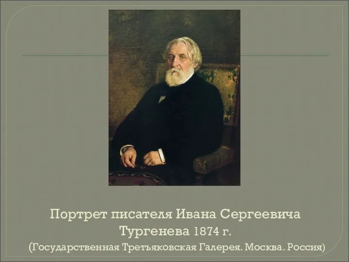 Портрет писателя Ивана Сергеевича Тургенева 1874 г. (Государственная Третьяковская Галерея. Москва. Россия)