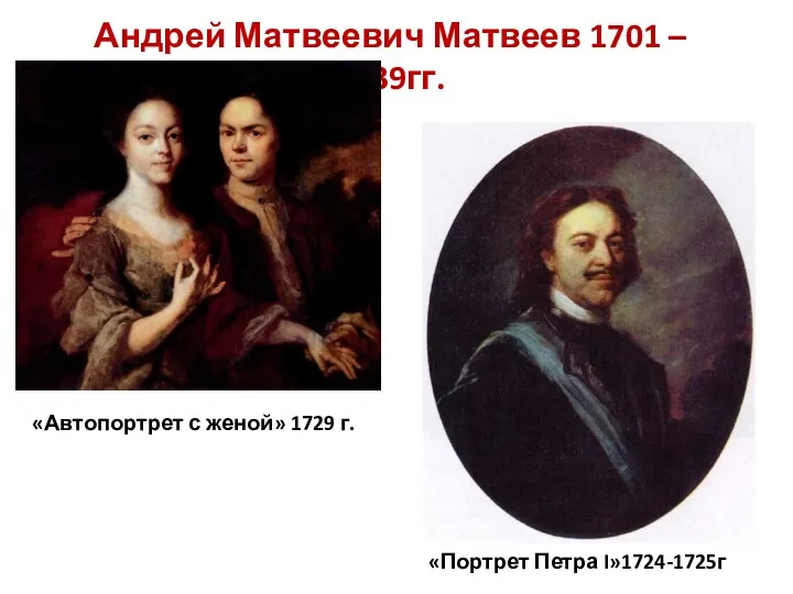 Андрей Матвеевич Матвеев 1701 – 1739гг. «Автопортрет с женой» 1729 г. «Портрет Петра I»1724-1725г