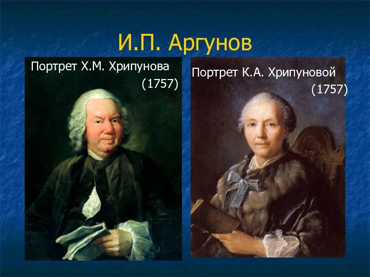 И.П. Аргунов Портрет Х.М. Хрипунова (1757) Портрет К.А. Хрипуновой (1757)