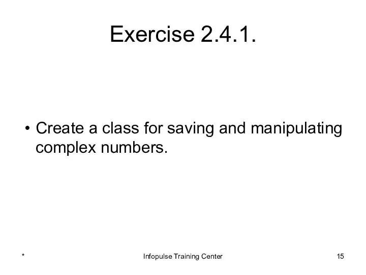 Exercise 2.4.1. Create a class for saving and manipulating complex numbers. * Infopulse Training Center
