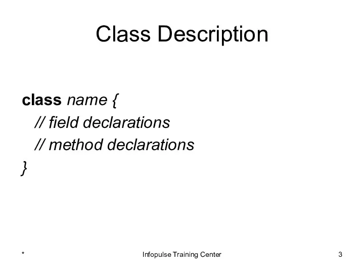 Class Description class name { // field declarations // method declarations } * Infopulse Training Center