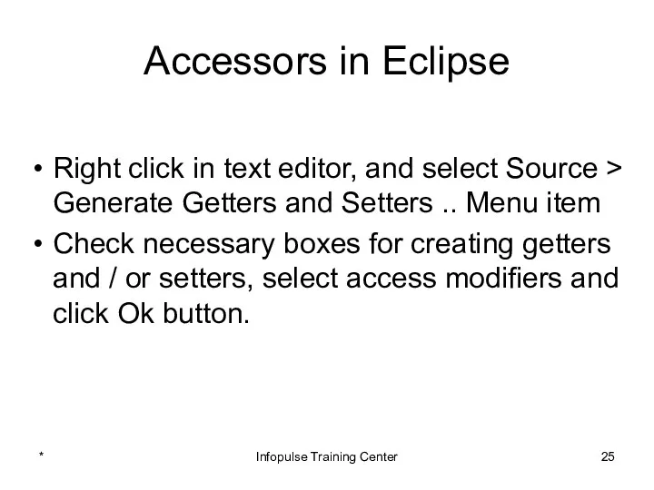 Accessors in Eclipse Right click in text editor, and select Source > Generate
