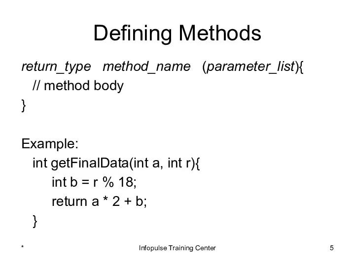 Defining Methods return_type method_name (parameter_list){ // method body } Example: int getFinalData(int a,