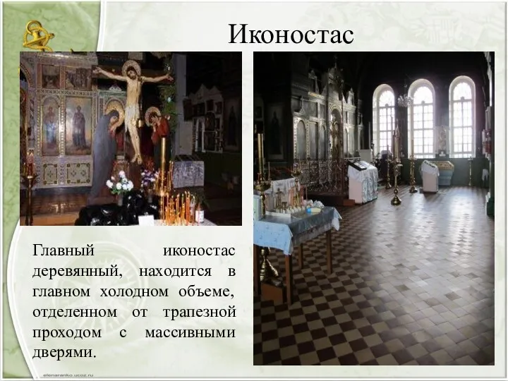 Иконостас Главный иконостас деревянный, находится в главном холодном объеме, отделенном от трапезной проходом с массивными дверями.