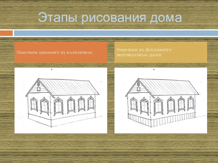 Этапы рисования дома Намечаем орнамент на наличниках Намечаем на фундаменте вертикальные доски