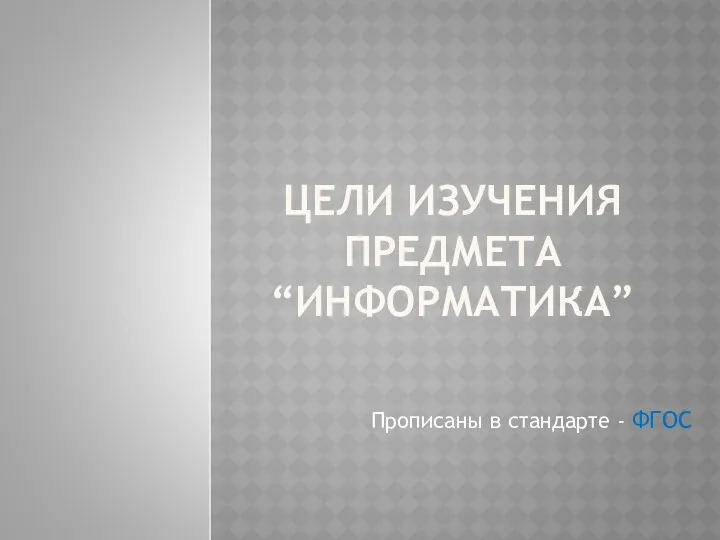 ЦЕЛИ ИЗУЧЕНИЯ ПРЕДМЕТА “ИНФОРМАТИКА” Прописаны в стандарте - ФГОС