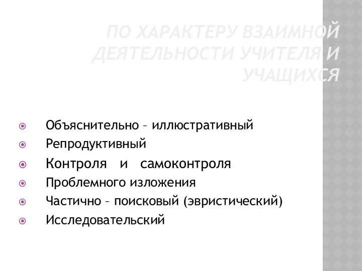 ПО ХАРАКТЕРУ ВЗАИМНОЙ ДЕЯТЕЛЬНОСТИ УЧИТЕЛЯ И УЧАЩИХСЯ Объяснительно – иллюстративный