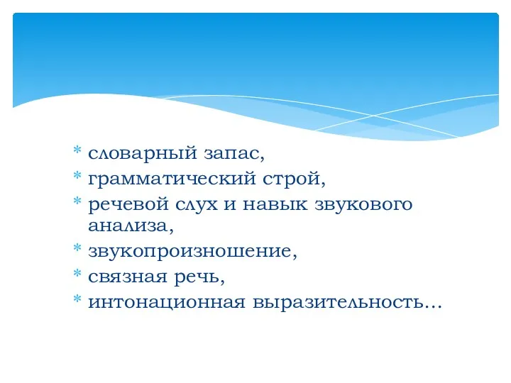 словарный запас, грамматический строй, речевой слух и навык звукового анализа, звукопроизношение, связная речь, интонационная выразительность…