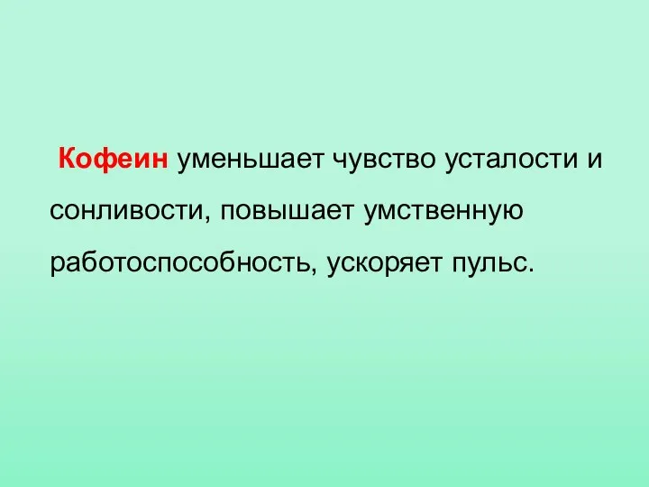 Кофеин уменьшает чувство усталости и сонливости, повышает умственную работоспособность, ускоряет пульс.