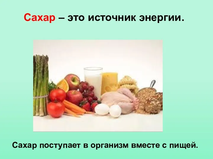 Сахар поступает в организм вместе с пищей. Сахар – это источник энергии.