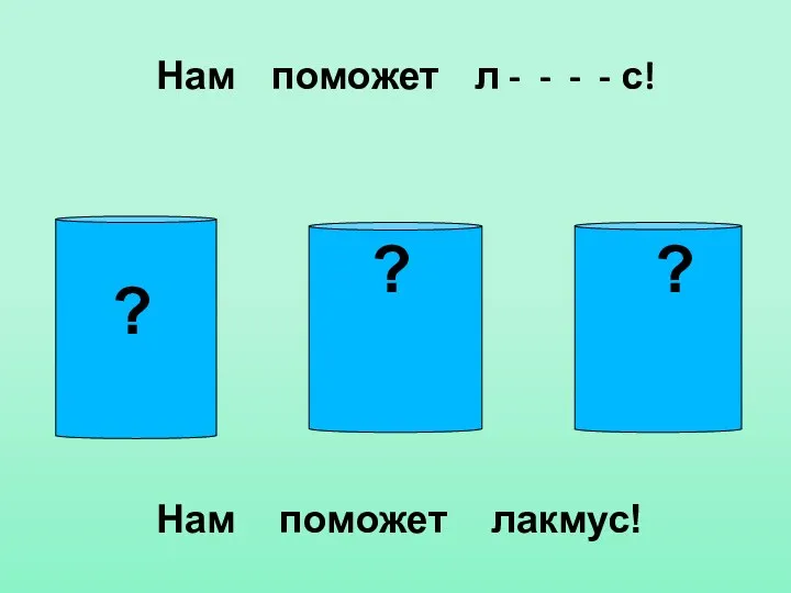 Нам поможет л - - - - с! ? ? ? Нам поможет лакмус!