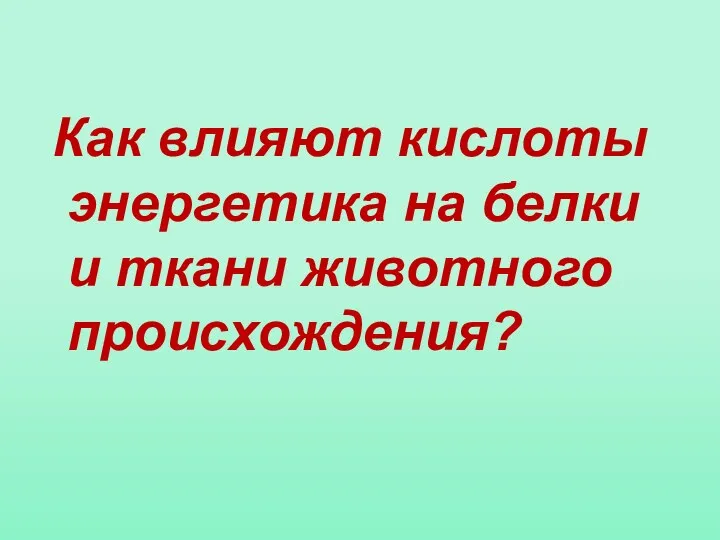 Как влияют кислоты энергетика на белки и ткани животного происхождения?