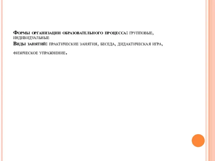 Формы организации образовательного процесса: групповые, индивидуальные Виды занятий: практические занятия, беседа, дидактическая игра, физическое упражнение.