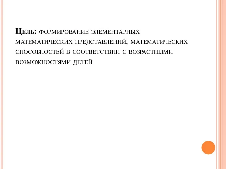 Цель: формирование элементарных математических представлений, математических способностей в соответствии с возрастными возможностями детей