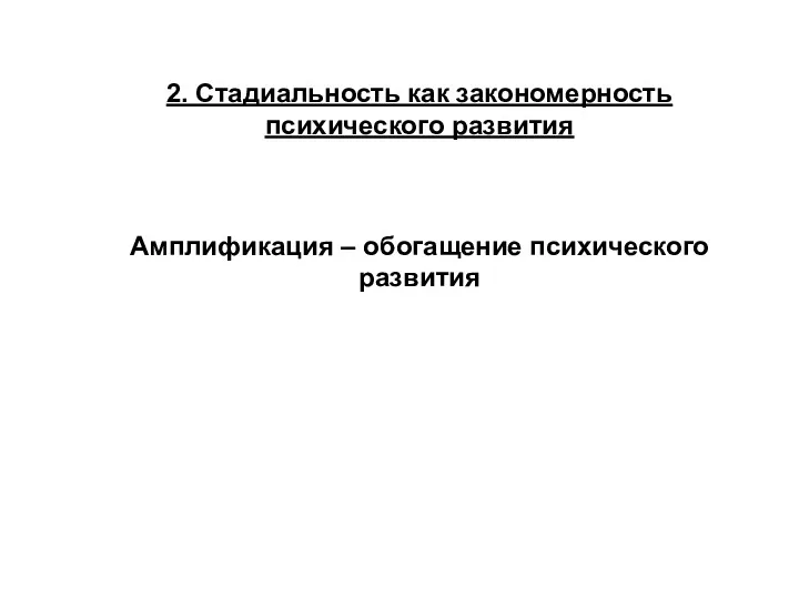 2. Стадиальность как закономерность психического развития Амплификация – обогащение психического развития