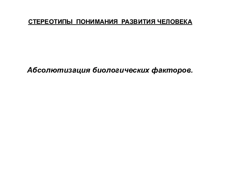 СТЕРЕОТИПЫ ПОНИМАНИЯ РАЗВИТИЯ ЧЕЛОВЕКА Абсолютизация биологических факторов.