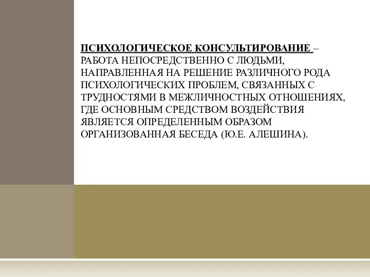 ПСИХОЛОГИЧЕСКОЕ КОНСУЛЬТИРОВАНИЕ – РАБОТА НЕПОСРЕДСТВЕННО С ЛЮДЬМИ, НАПРАВЛЕННАЯ НА РЕШЕНИЕ