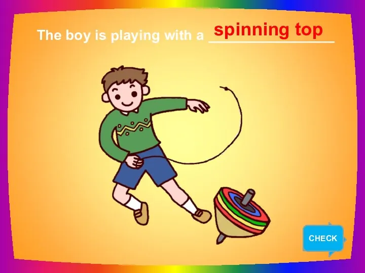 NEXT The boy is playing with a ________________ spinning top CHECK