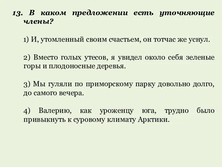 13. В каком предложении есть уточняющие члены? 1) И, утомленный