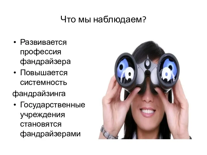 Что мы наблюдаем? Развивается профессия фандрайзера Повышается системность фандрайзинга Государственные учреждения становятся фандрайзерами