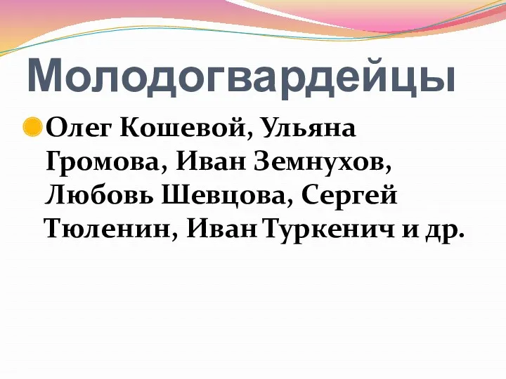 Молодогвардейцы Олег Кошевой, Ульяна Громова, Иван Земнухов, Любовь Шевцова, Сергей Тюленин, Иван Туркенич и др.