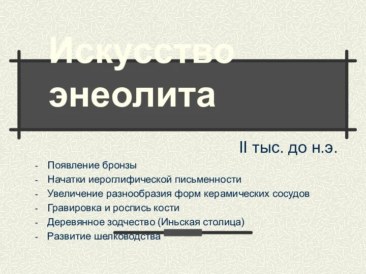 Искусство энеолита II тыс. до н.э. Появление бронзы Начатки иероглифической