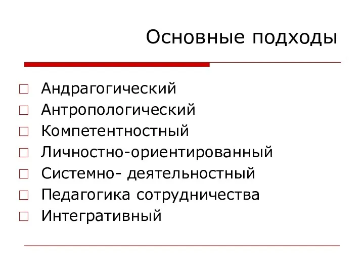 Основные подходы Андрагогический Антропологический Компетентностный Личностно-ориентированный Системно- деятельностный Педагогика сотрудничества Интегративный