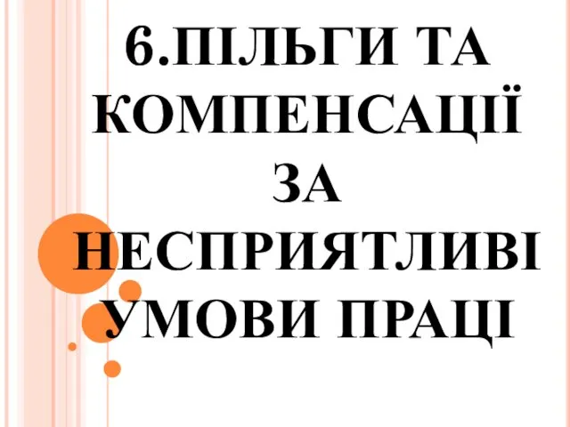 6.ПІЛЬГИ ТА КОМПЕНСАЦІЇ ЗА НЕСПРИЯТЛИВІ УМОВИ ПРАЦІ