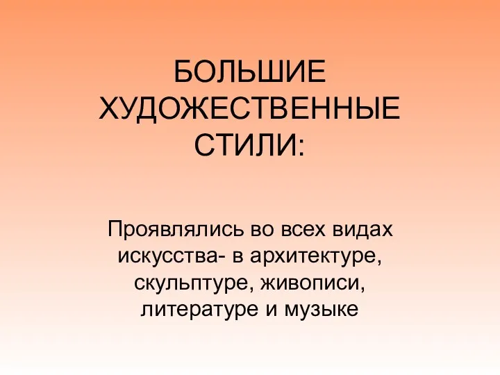 БОЛЬШИЕ ХУДОЖЕСТВЕННЫЕ СТИЛИ: Проявлялись во всех видах искусства- в архитектуре, скульптуре, живописи, литературе и музыке