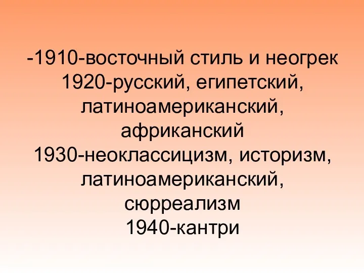 -1910-восточный стиль и неогрек 1920-русский, египетский, латиноамериканский, африканский 1930-неоклассицизм, историзм, латиноамериканский, сюрреализм 1940-кантри