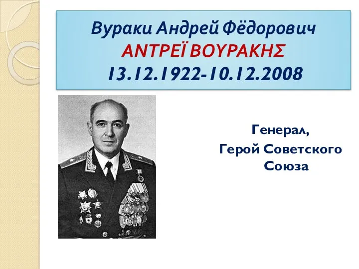 Вураки Андрей Фёдорович ΑΝΤΡΕΪ ΒΟΥΡΑΚΗΣ 13.12.1922-10.12.2008 Генерал, Герой Советского Союза