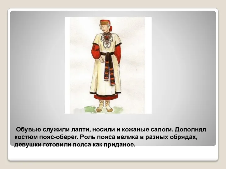 Обувью служили лапти, носили и кожаные сапоги. Дополнял костюм пояс-оберег.