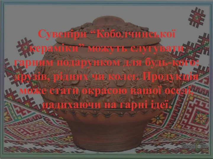 Сувеніри “Коболчинської кераміки” можуть слугувати гарним подарунком для будь-кого: друзів,