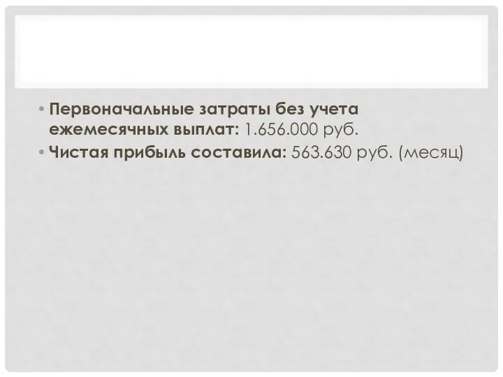 Первоначальные затраты без учета ежемесячных выплат: 1.656.000 руб. Чистая прибыль составила: 563.630 руб. (месяц)