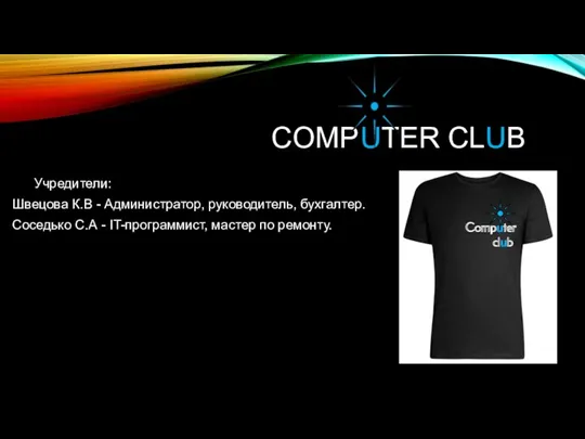 COMPUTER CLUB Учредители: Швецова К.В - Администратор, руководитель, бухгалтер. Соседько С.А - IT-программист,