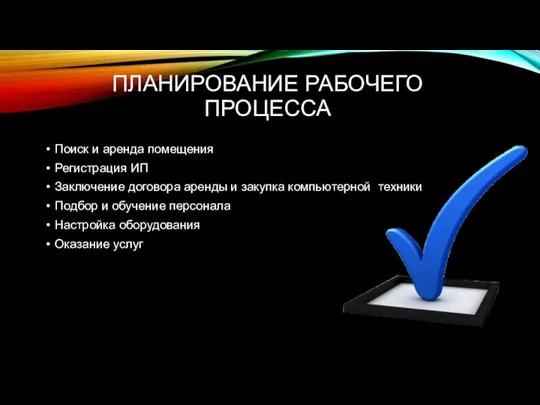 ПЛАНИРОВАНИЕ РАБОЧЕГО ПРОЦЕССА Поиск и аренда помещения Регистрация ИП Заключение