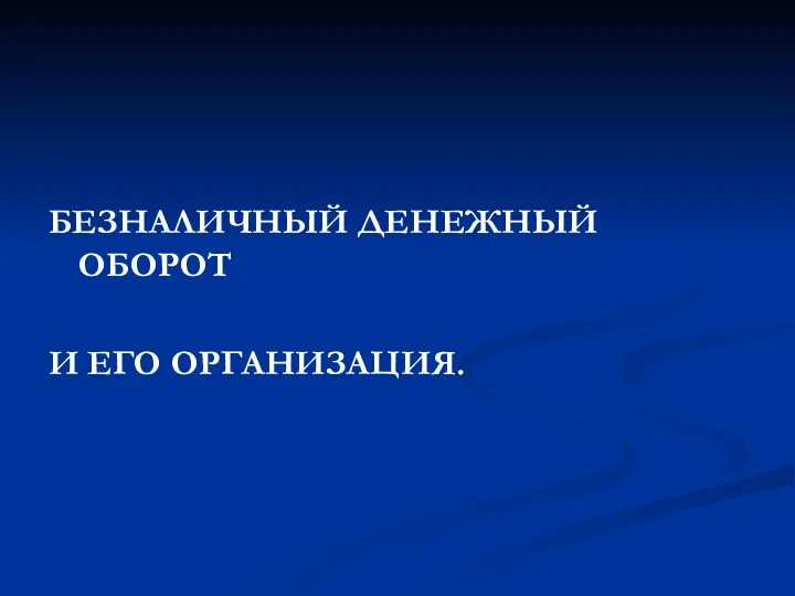 БЕЗНАЛИЧНЫЙ ДЕНЕЖНЫЙ ОБОРОТ И ЕГО ОРГАНИЗАЦИЯ.