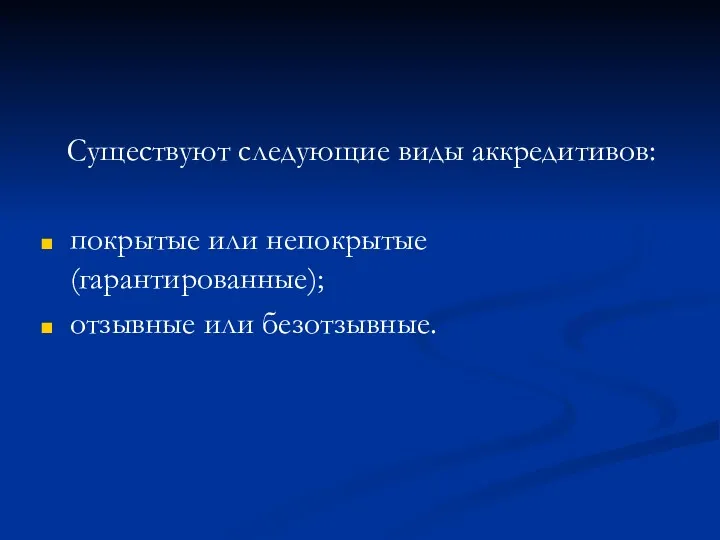 Существуют следующие виды аккредитивов: покрытые или непокрытые (гарантированные); отзывные или безотзывные.