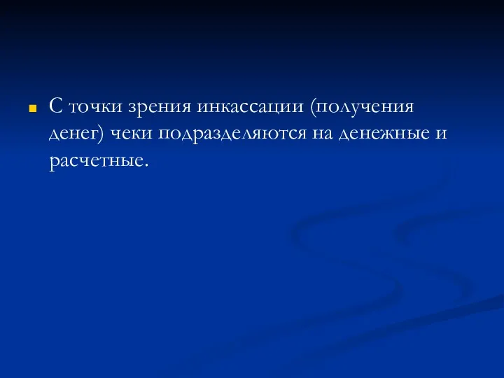 С точки зрения инкассации (получения денег) чеки подразделяются на денежные и расчетные.