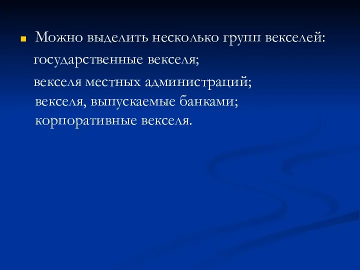 Можно выделить несколько групп векселей: государственные векселя; векселя местных администраций; векселя, выпускаемые банками; корпоративные векселя.