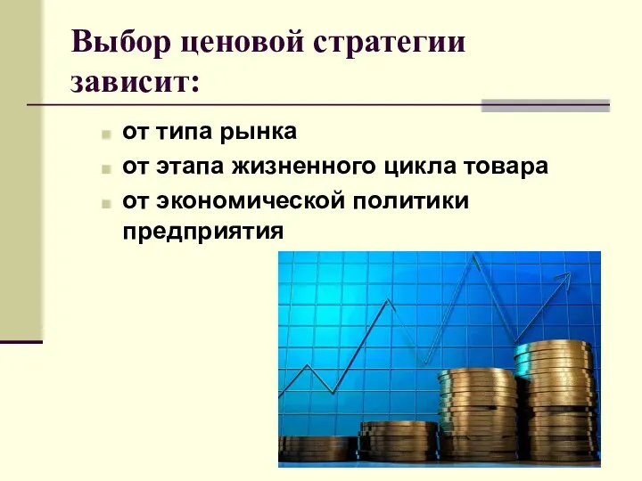 Выбор ценовой стратегии зависит: от типа рынка от этапа жизненного цикла товара от экономической политики предприятия