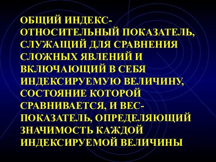 ОБЩИЙ ИНДЕКС- ОТНОСИТЕЛЬНЫЙ ПОКАЗАТЕЛЬ, СЛУЖАЩИЙ ДЛЯ СРАВНЕНИЯ СЛОЖНЫХ ЯВЛЕНИЙ И