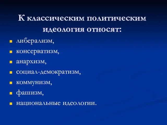 К классическим политическим идеология относят: либерализм, консерватизм, анархизм, социал-демократизм, коммунизм, фашизм, национальные идеологии.