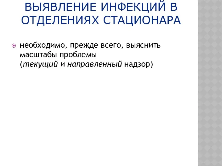 ВЫЯВЛЕНИЕ ИНФЕКЦИЙ В ОТДЕЛЕНИЯХ СТАЦИОНАРА необходимо, прежде всего, выяснить масштабы проблемы (текущий и направленный надзор)