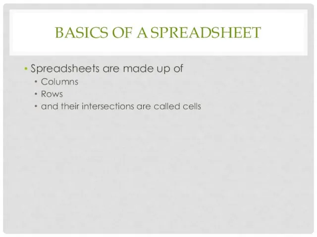 BASICS OF A SPREADSHEET Spreadsheets are made up of Columns